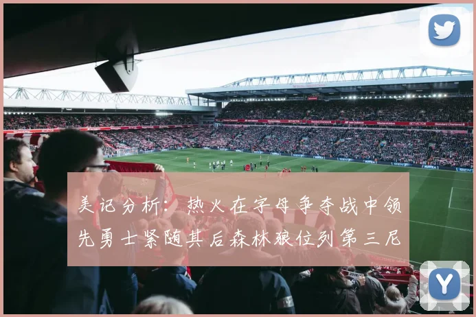 美记分析：热火在字母争夺战中领先勇士紧随其后森林狼位列第三尼克斯处于最后位置