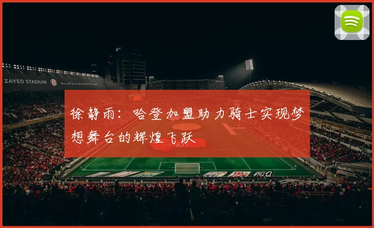 徐静雨：哈登加盟助力骑士实现梦想舞台的辉煌飞跃