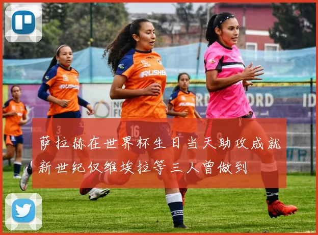 萨拉赫在世界杯生日当天助攻成就新世纪仅维埃拉等三人曾做到