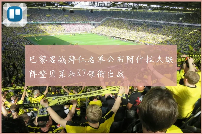 巴黎客战拜仁名单公布阿什拉夫缺阵登贝莱和K7领衔出战