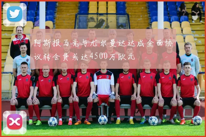 阿斯报马竞与尤尔曼达达成全面协议转会费或达4500万欧元