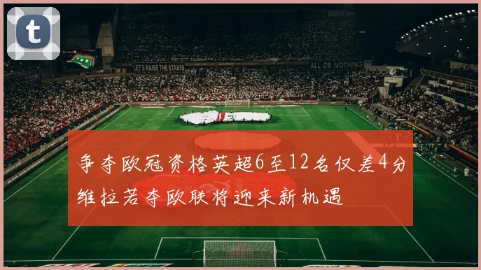 争夺欧冠资格英超6至12名仅差4分维拉若夺欧联将迎来新机遇
