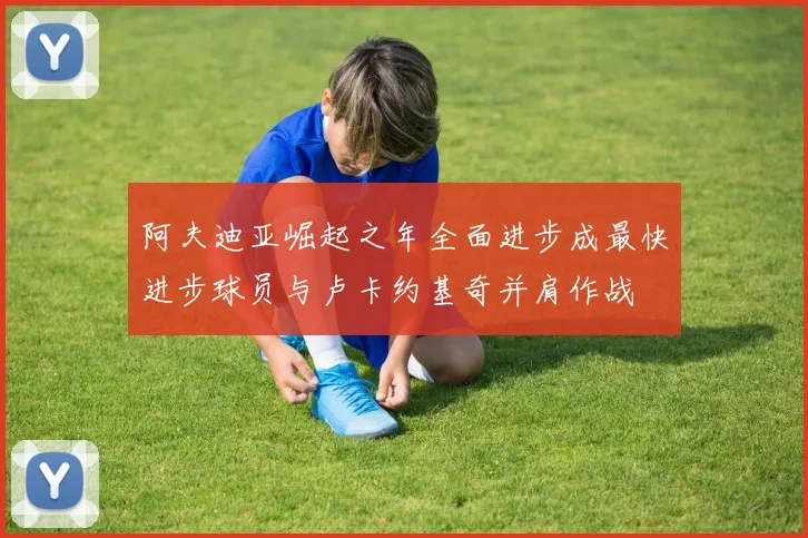 阿夫迪亚崛起之年全面进步成最快进步球员与卢卡约基奇并肩作战
