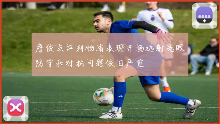 詹俊点评利物浦表现开场远射亮眼防守和对抗问题依旧严重